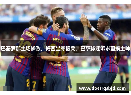 巴塞罗那主场惨败，梅西坐穿板凳，巴萨球迷诉求更换主帅