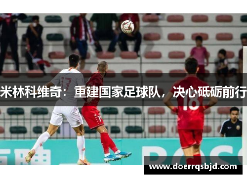 米林科维奇：重建国家足球队，决心砥砺前行