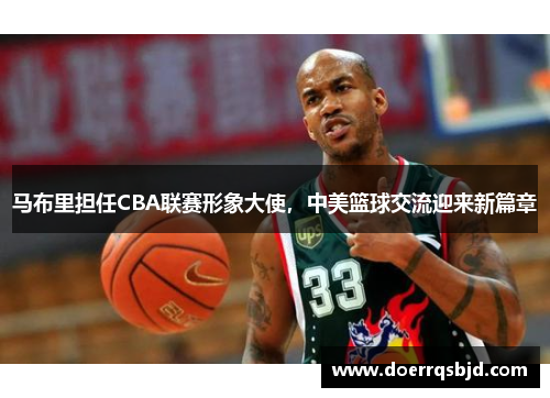 马布里担任CBA联赛形象大使，中美篮球交流迎来新篇章