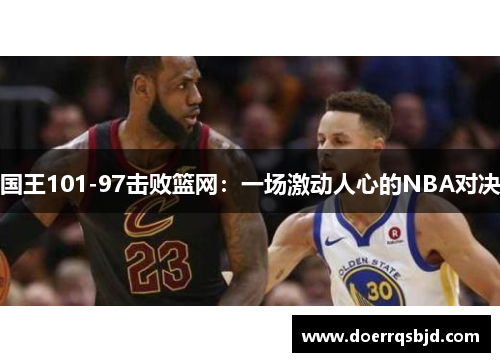 国王101-97击败篮网：一场激动人心的NBA对决