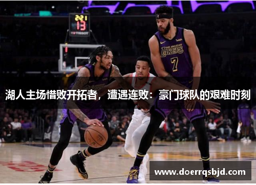 湖人主场惜败开拓者，遭遇连败：豪门球队的艰难时刻