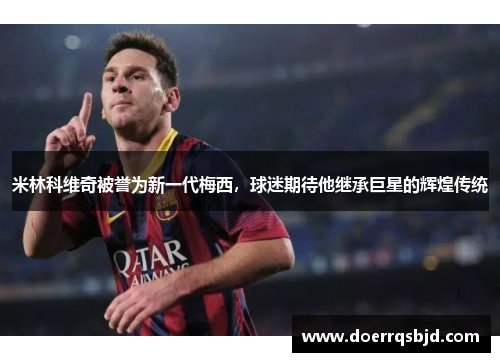米林科维奇被誉为新一代梅西，球迷期待他继承巨星的辉煌传统