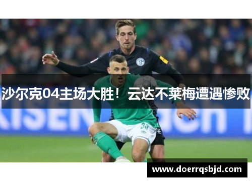 沙尔克04主场大胜！云达不莱梅遭遇惨败