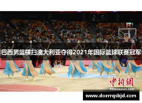 巴西男篮横扫澳大利亚夺得2021年国际篮球联赛冠军