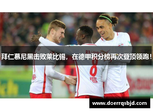 拜仁慕尼黑击败莱比锡，在德甲积分榜再次登顶领跑！