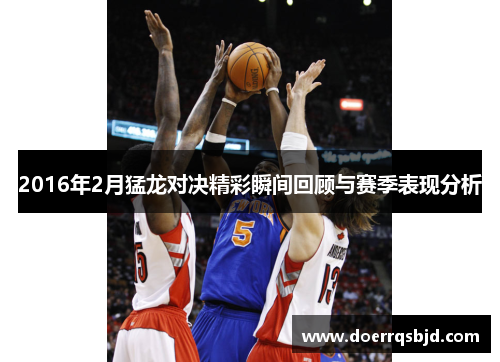 2016年2月猛龙对决精彩瞬间回顾与赛季表现分析