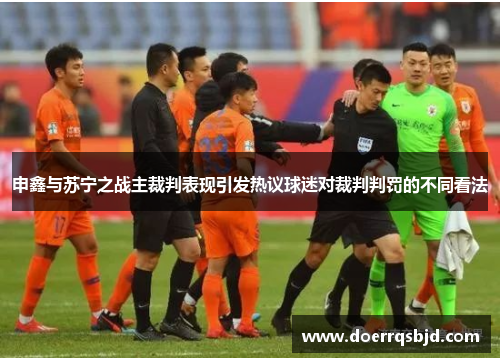 申鑫与苏宁之战主裁判表现引发热议球迷对裁判判罚的不同看法