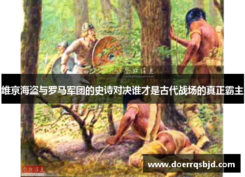 维京海盗与罗马军团的史诗对决谁才是古代战场的真正霸主