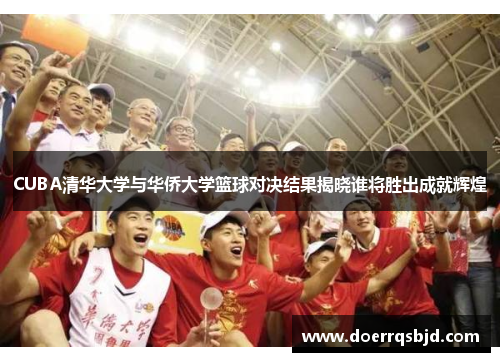 CUBA清华大学与华侨大学篮球对决结果揭晓谁将胜出成就辉煌