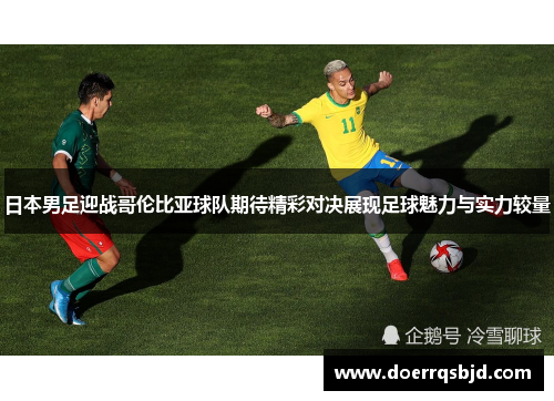 日本男足迎战哥伦比亚球队期待精彩对决展现足球魅力与实力较量
