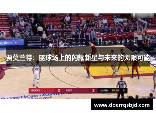 贾莫兰特：篮球场上的闪耀新星与未来的无限可能
