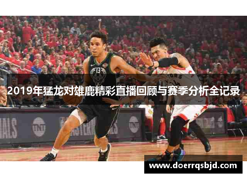 2019年猛龙对雄鹿精彩直播回顾与赛季分析全记录